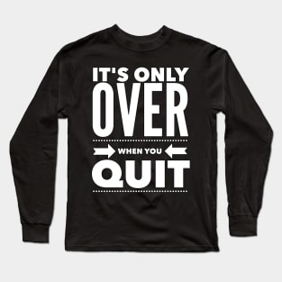 It's Only Over When You Quit Long Sleeve T-Shirt